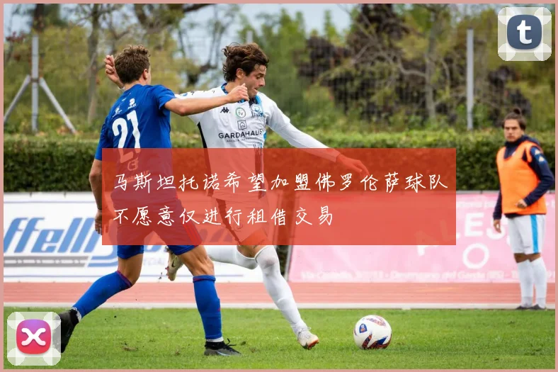 马斯坦托诺希望加盟佛罗伦萨球队不愿意仅进行租借交易