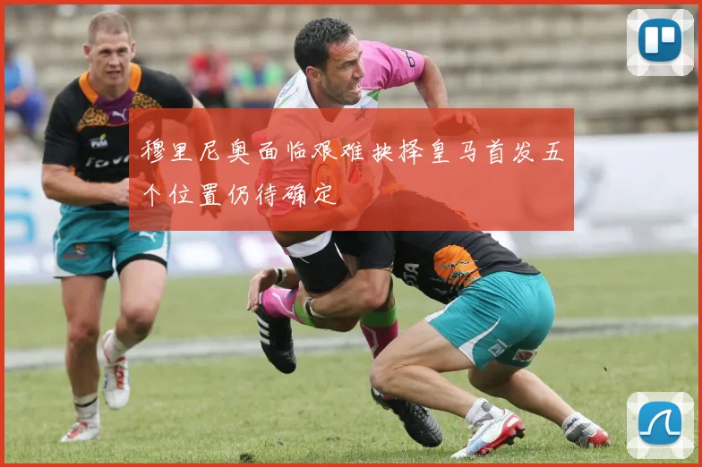 穆里尼奥面临艰难抉择皇马首发五个位置仍待确定