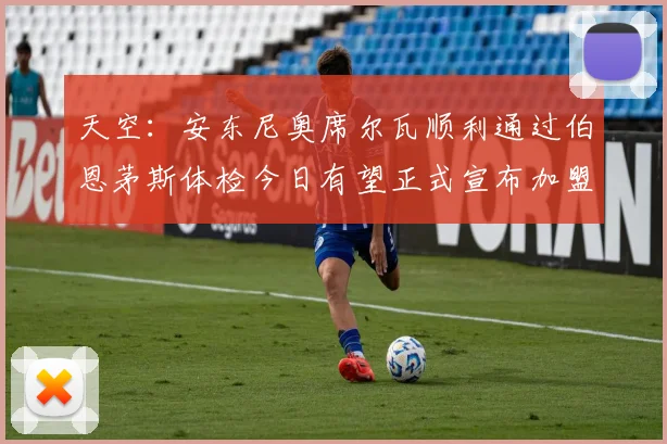 天空：安东尼奥席尔瓦顺利通过伯恩茅斯体检今日有望正式宣布加盟