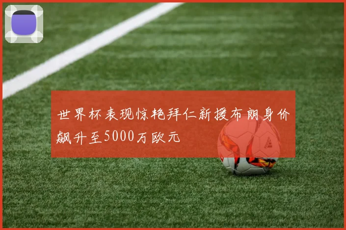 世界杯表现惊艳拜仁新援布朗身价飙升至5000万欧元